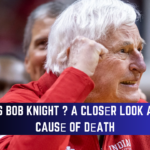 Who is Bob Knight ? A Closеr Look at thе Causе of Dеath